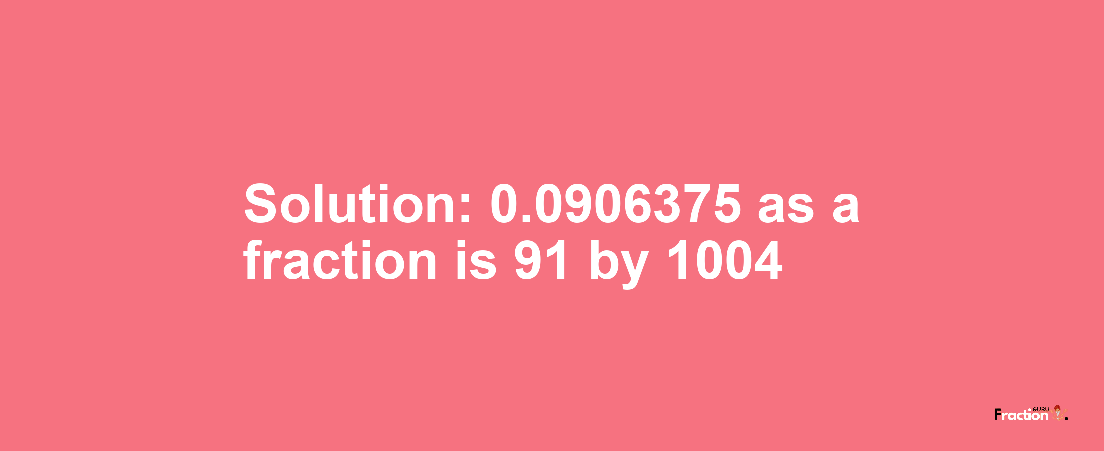 Solution:0.0906375 as a fraction is 91/1004